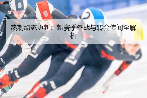 热刺动态更新：新赛季备战与转会传闻全解析